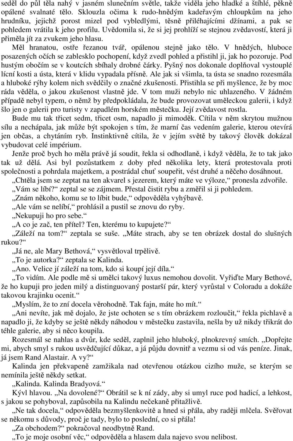 Uvědomila si, že si jej prohlíží se stejnou zvědavostí, která ji přiměla jít za zvukem jeho hlasu. Měl hranatou, ostře řezanou tvář, opálenou stejně jako tělo.