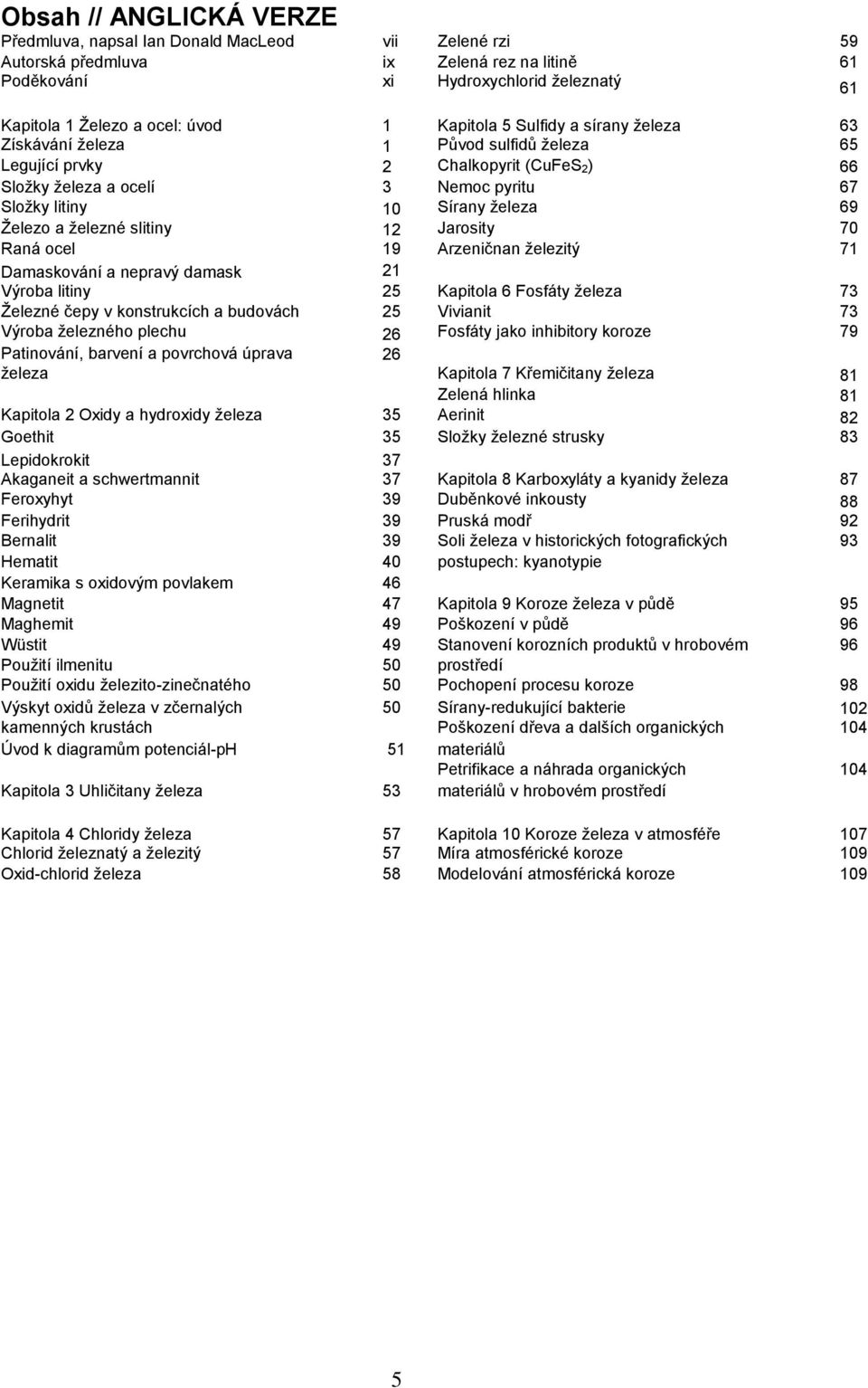 Železo a železné slitiny 12 Jarosity 70 Raná ocel 19 Arzeničnan železitý 71 Damaskování a nepravý damask 21 Výroba litiny 25 Kapitola 6 Fosfáty železa 73 Železné čepy v konstrukcích a budovách 25