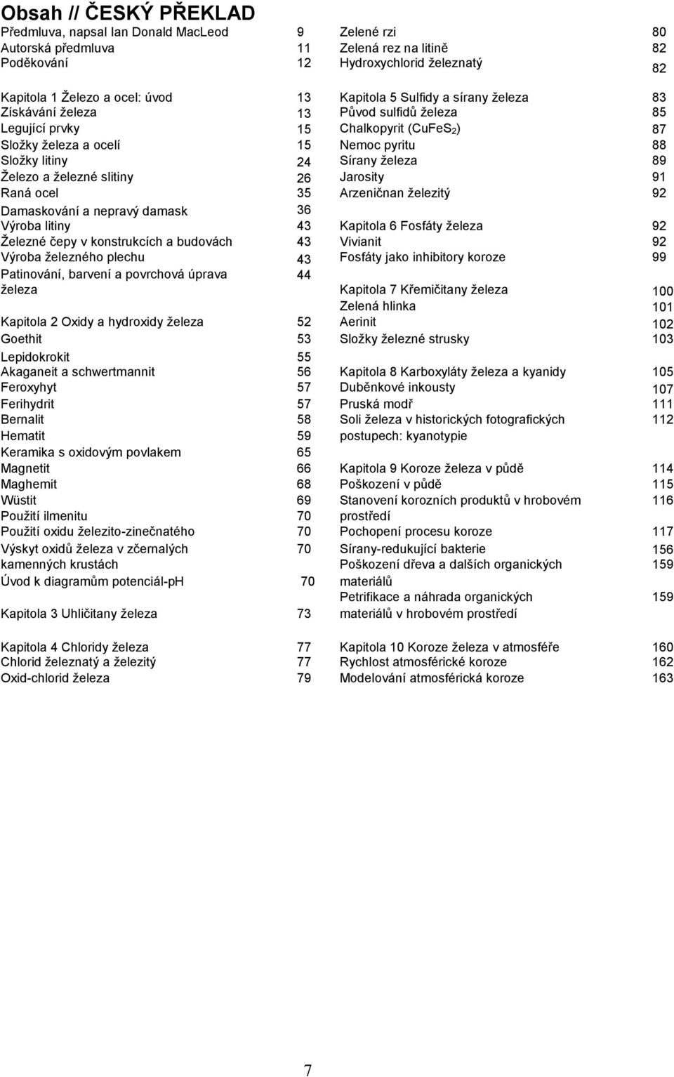 Železo a železné slitiny 26 Jarosity 91 Raná ocel 35 Arzeničnan železitý 92 Damaskování a nepravý damask 36 Výroba litiny 43 Kapitola 6 Fosfáty železa 92 Železné čepy v konstrukcích a budovách 43
