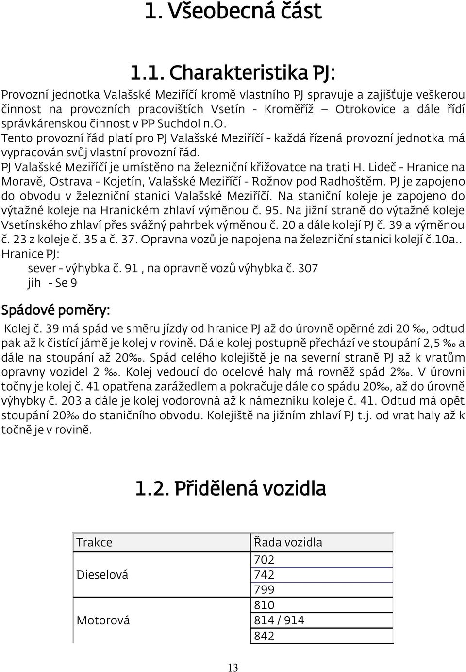 PJ Valašské Meziříčí je umístěno na železniční křižovatce na trati H. Lideč - Hranice na Moravě, Ostrava - Kojetín, Valašské Meziříčí - Rožnov pod Radhoštěm.