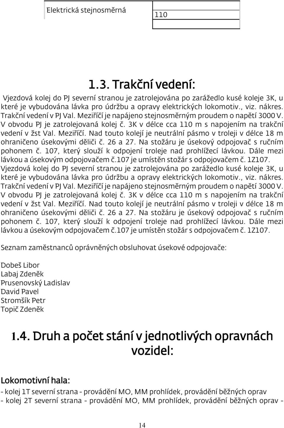 Trakční vedení v PJ Val. Meziříčí je napájeno stejnosměrným proudem o napětí 3000 V. V obvodu PJ je zatrolejovaná kolej č. 3K v délce cca 110 m s napojením na trakční vedení v žst Val. Meziříčí. Nad touto kolejí je neutrální pásmo v troleji v délce 18 m ohraničeno úsekovými děliči č.