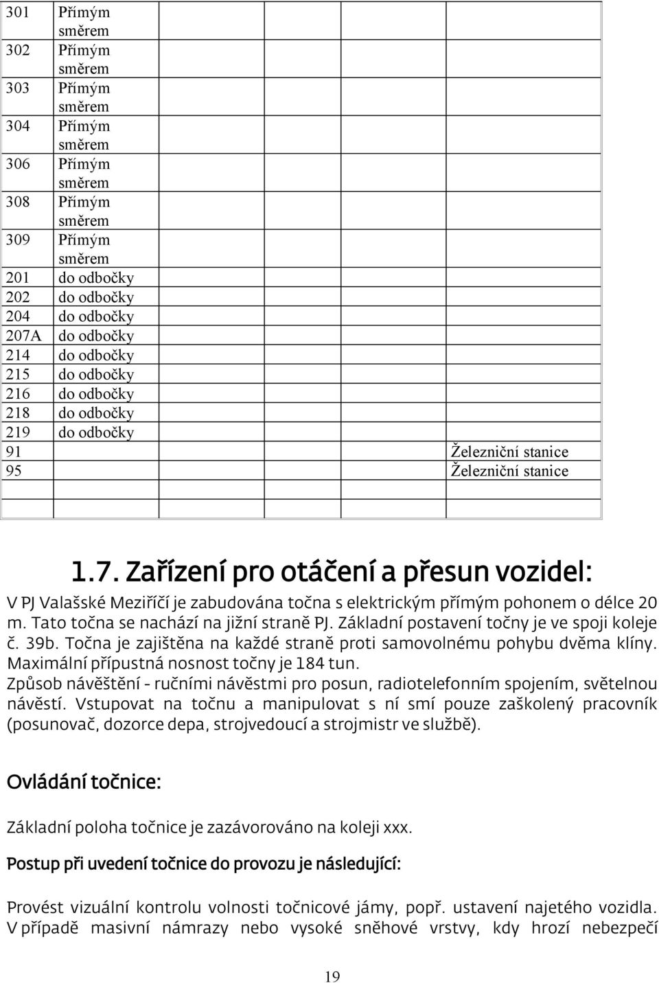 Zařízení pro otáčení a přesun vozidel: V PJ Valašské Meziříčí je zabudována točna s elektrickým přímým pohonem o délce 20 m. Tato točna se nachází na jižní straně PJ.