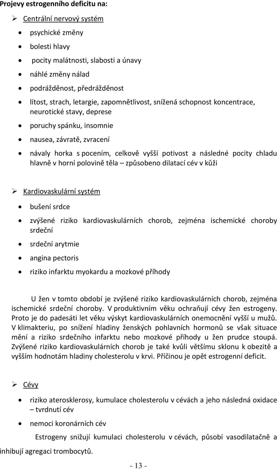 hlavně v horní polovině těla způsobeno dilatací cév v kůži Kardiovaskulární systém bušení srdce zvýšené riziko kardiovaskulárních chorob, zejména ischemické choroby srdeční srdeční arytmie angina