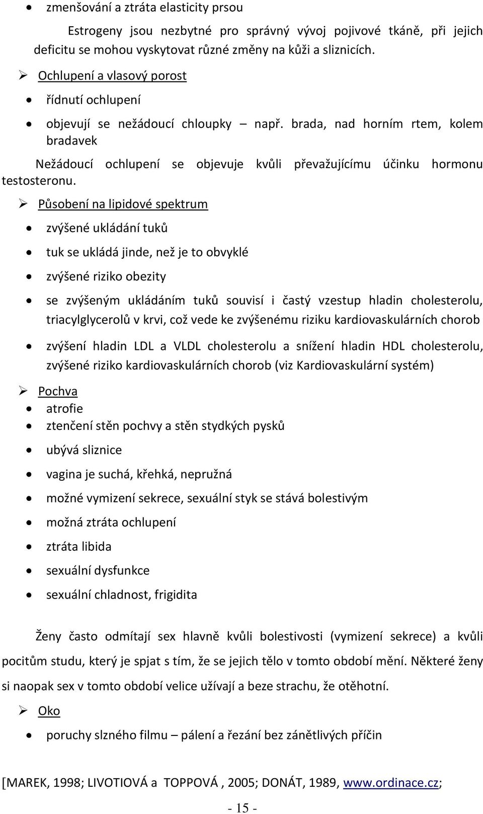 brada, nad horním rtem, kolem bradavek Nežádoucí ochlupení se objevuje kvůli převažujícímu účinku hormonu testosteronu.