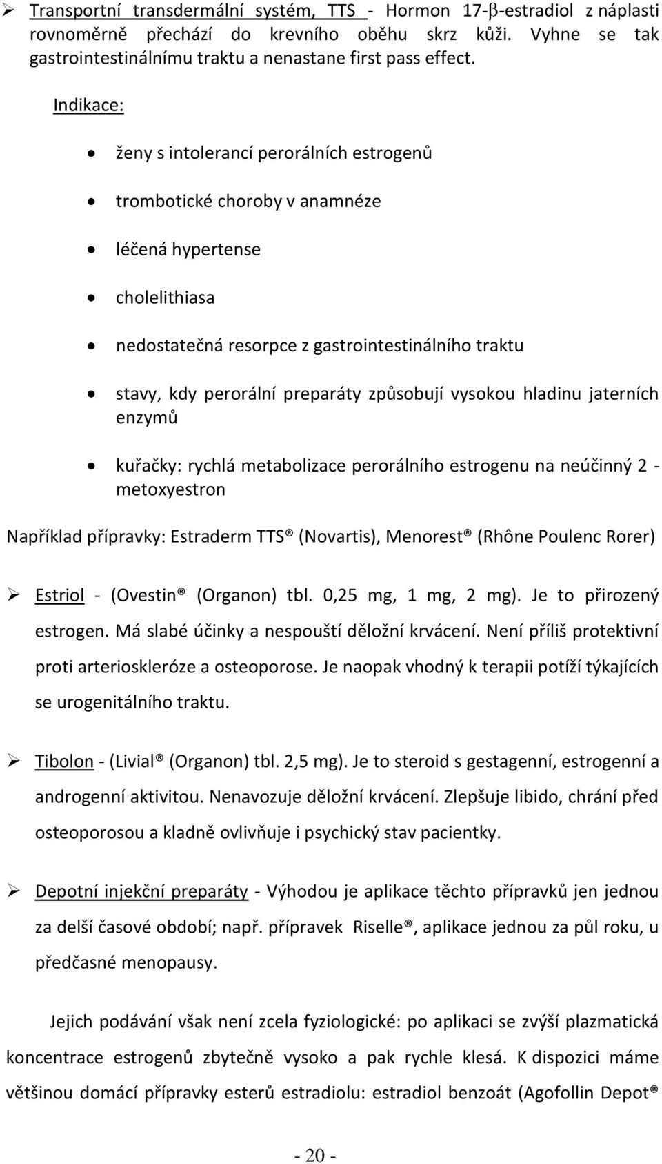 způsobují vysokou hladinu jaterních enzymů kuřačky: rychlá metabolizace perorálního estrogenu na neúčinný 2 - metoxyestron Například přípravky: Estraderm TTS (Novartis), Menorest (Rhône Poulenc