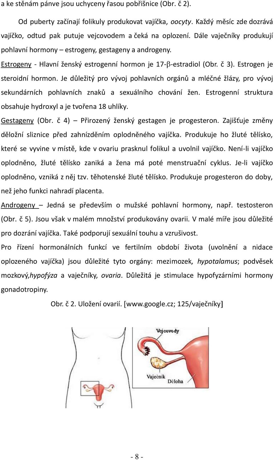 Je důležitý pro vývoj pohlavních orgánů a mléčné žlázy, pro vývoj sekundárních pohlavních znaků a sexuálního chování žen. Estrogenní struktura obsahuje hydroxyl a je tvořena 18 uhlíky. Gestageny (Obr.