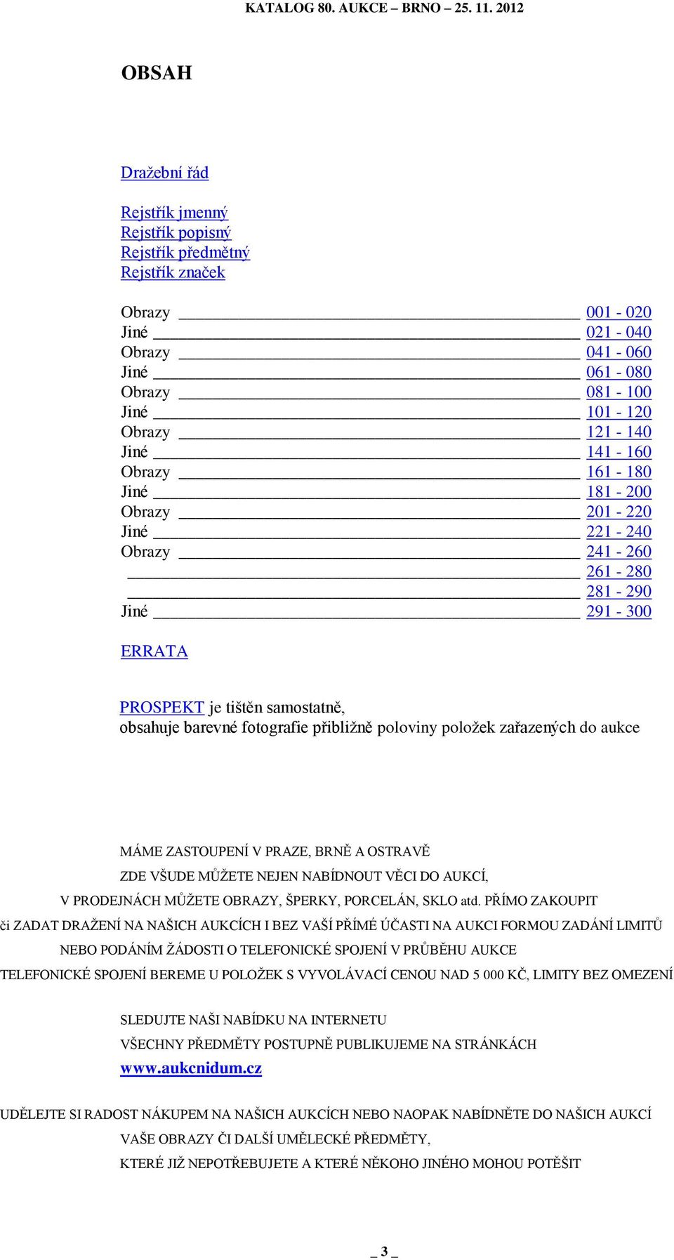 aukce MÁME ZASTOUPENÍ V PRAZE, BRNĚ A OSTRAVĚ ZDE VŠUDE MŮŽETE NEJEN NABÍDNOUT VĚCI DO AUKCÍ, V PRODEJNÁCH MŮŽETE OBRAZY, ŠPERKY, PORCELÁN, SKLO atd.