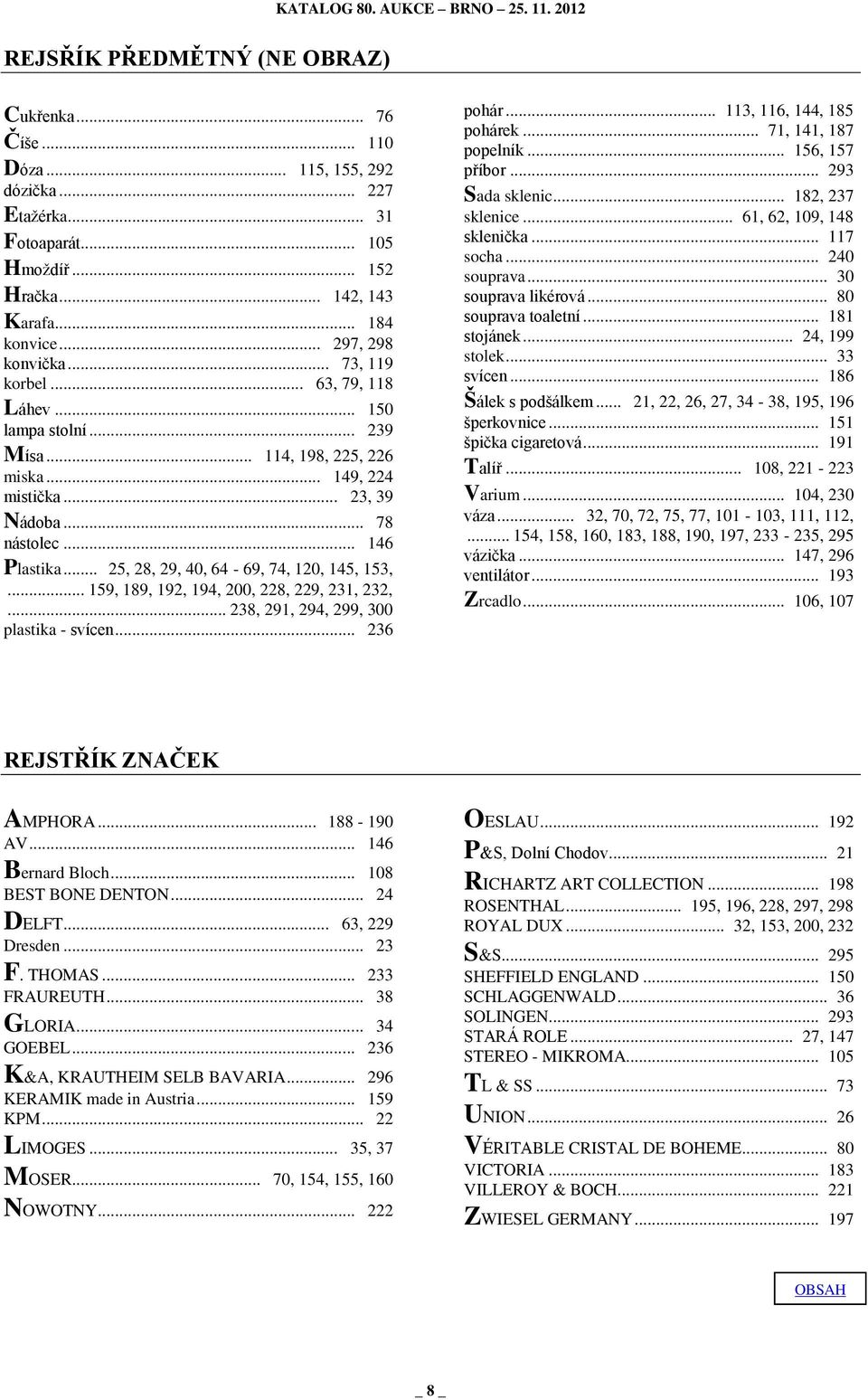 .. 25, 28, 29, 40, 64-69, 74, 120, 145, 153,... 159, 189, 192, 194, 200, 228, 229, 231, 232,... 238, 291, 294, 299, 300 plastika - svícen... 236 pohár... 113, 116, 144, 185 pohárek.