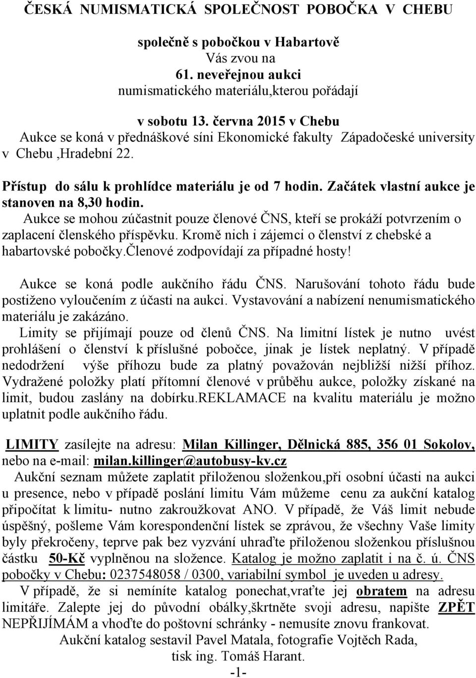 Začátek vlastní aukce je stanoven na 8,30 hodin. Aukce se mohou zúčastnit pouze členové ČNS, kteří se prokáží potvrzením o zaplacení členského příspěvku.