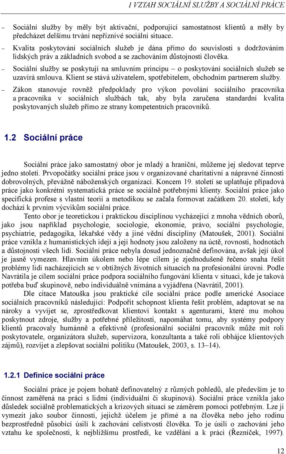 Sociální služby se poskytují na smluvním principu o poskytování sociálních služeb se uzavírá smlouva. Klient se stává uživatelem, spotřebitelem, obchodním partnerem služby.