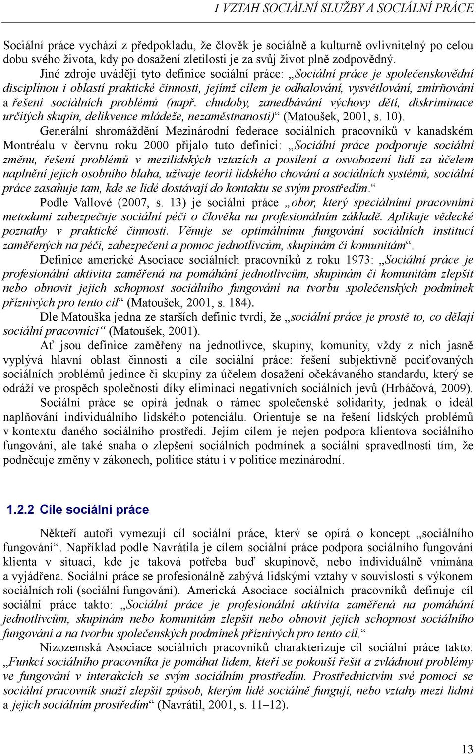 Jiné zdroje uvádějí tyto definice sociální práce: Sociální práce je společenskovědní disciplínou i oblastí praktické činnosti, jejímž cílem je odhalování, vysvětlování, zmírňování a řešení sociálních