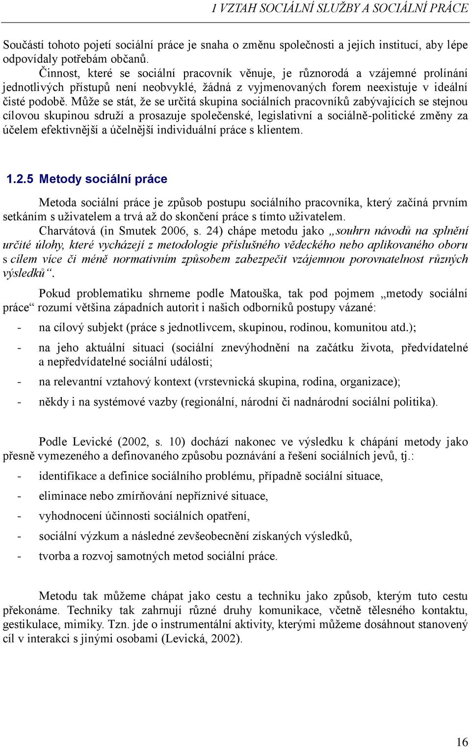 Může se stát, že se určitá skupina sociálních pracovníků zabývajících se stejnou cílovou skupinou sdruží a prosazuje společenské, legislativní a sociálně-politické změny za účelem efektivnější a