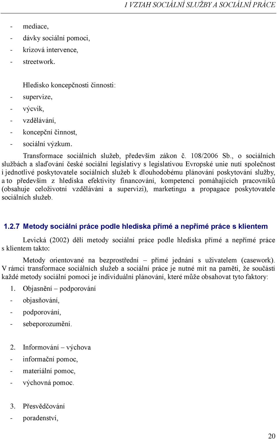 , o sociálních službách a slaďování české sociální legislativy s legislativou Evropské unie nutí společnost i jednotlivé poskytovatele sociálních služeb k dlouhodobému plánování poskytování služby, a