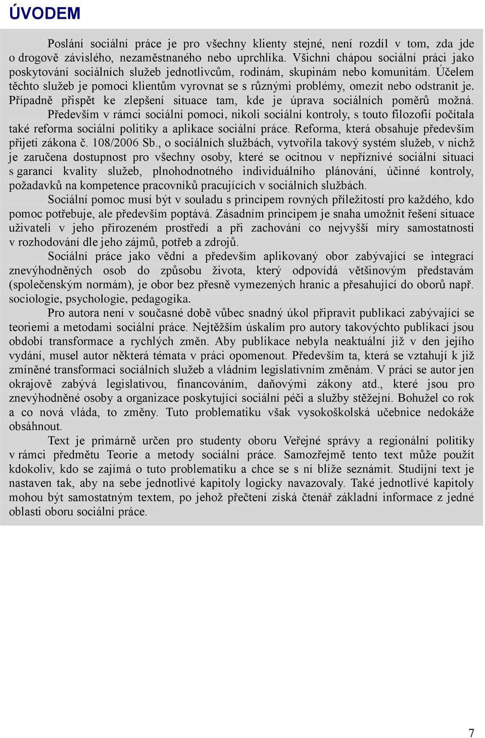 Účelem těchto služeb je pomoci klientům vyrovnat se s různými problémy, omezit nebo odstranit je. Případně přispět ke zlepšení situace tam, kde je úprava sociálních poměrů možná.