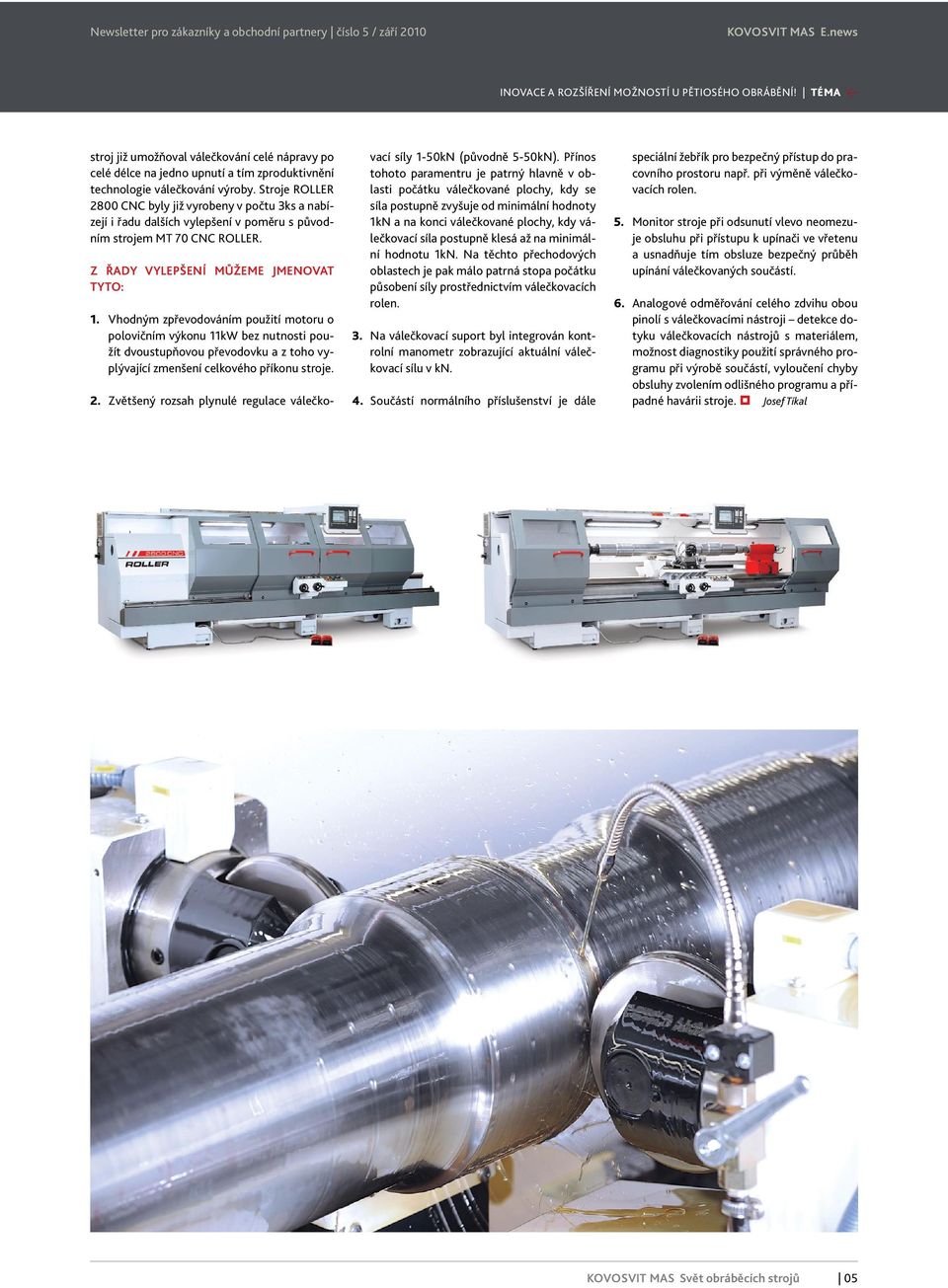 Stroje ROLLER 2800 CNC byly již vyrobeny v počtu 3ks a nabízejí i řadu dalších vylepšení v poměru s původním strojem MT 70 CNC ROLLER. Z řady vylepšení můžeme jmenovat tyto: 1.