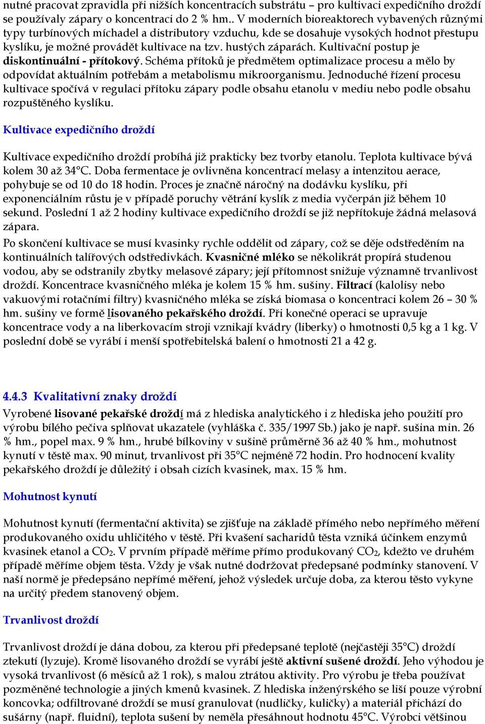 Kultivační postup je diskontinuální - přítokový. Schéma přítoků je předmětem optimalizace procesu a mělo by odpovídat aktuálním potřebám a metabolismu mikroorganismu.