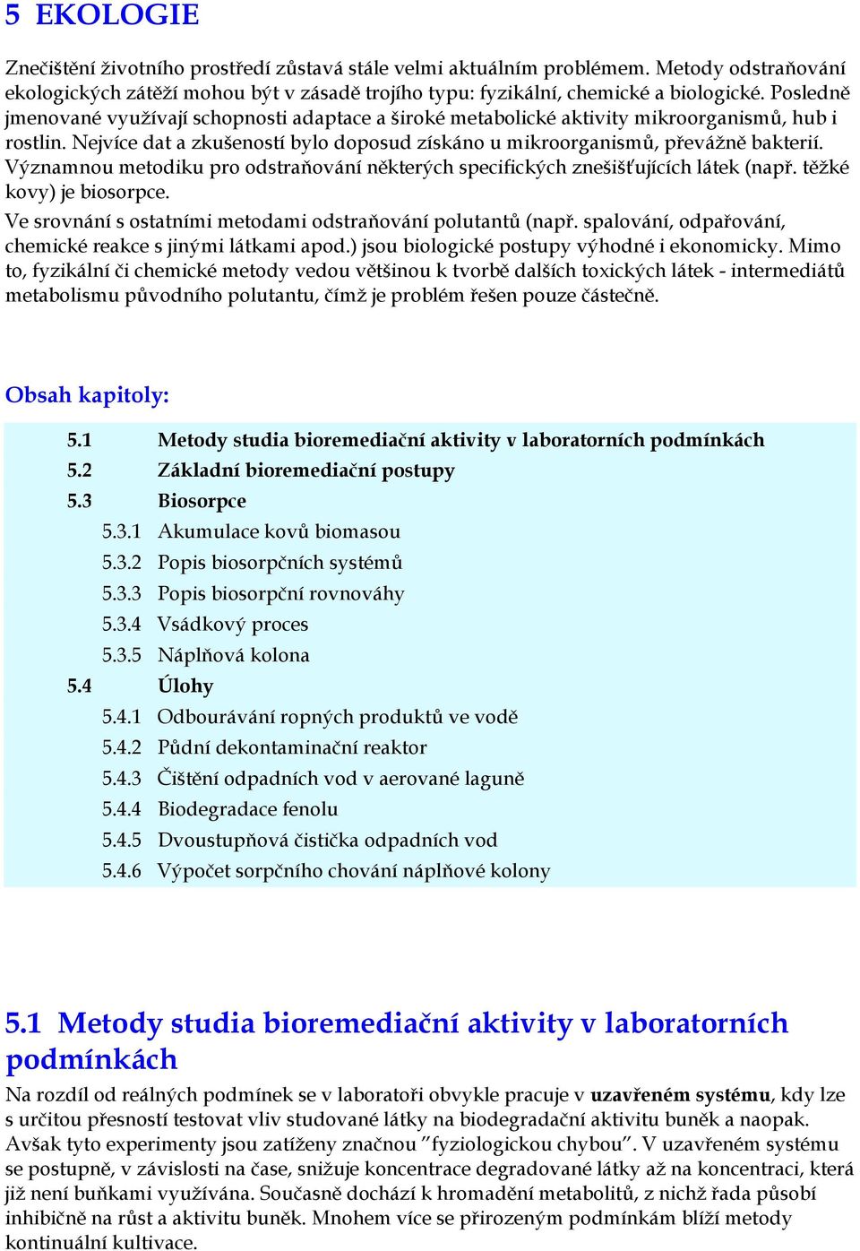 Významnou metodiku pro odstraňování některých specifických znešišťujících látek (např. těžké kovy) je biosorpce. Ve srovnání s ostatními metodami odstraňování polutantů (např.