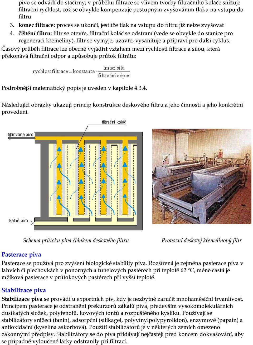 čištění filtru: filtr se otevře, filtrační koláč se odstraní (vede se obvykle do stanice pro regeneraci křemeliny), filtr se vymyje, uzavře, vysanituje a připraví pro další cyklus.