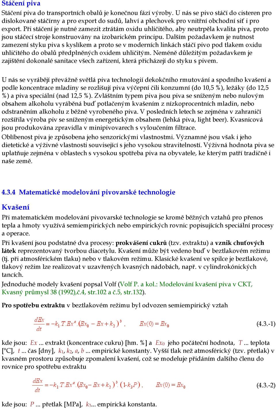 Při stáčení je nutné zamezit ztrátám oxidu uhličitého, aby neutrpěla kvalita piva, proto jsou stáčecí stroje konstruovány na izobarickém principu.