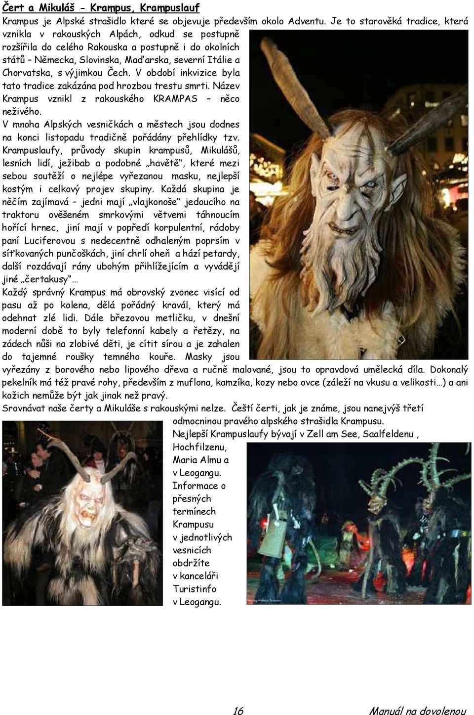 výjimkou Čech. V období inkvizice byla tato tradice zakázána pod hrozbou trestu smrti. Název Krampus vznikl z rakouského KRAMPAS něco neživého.