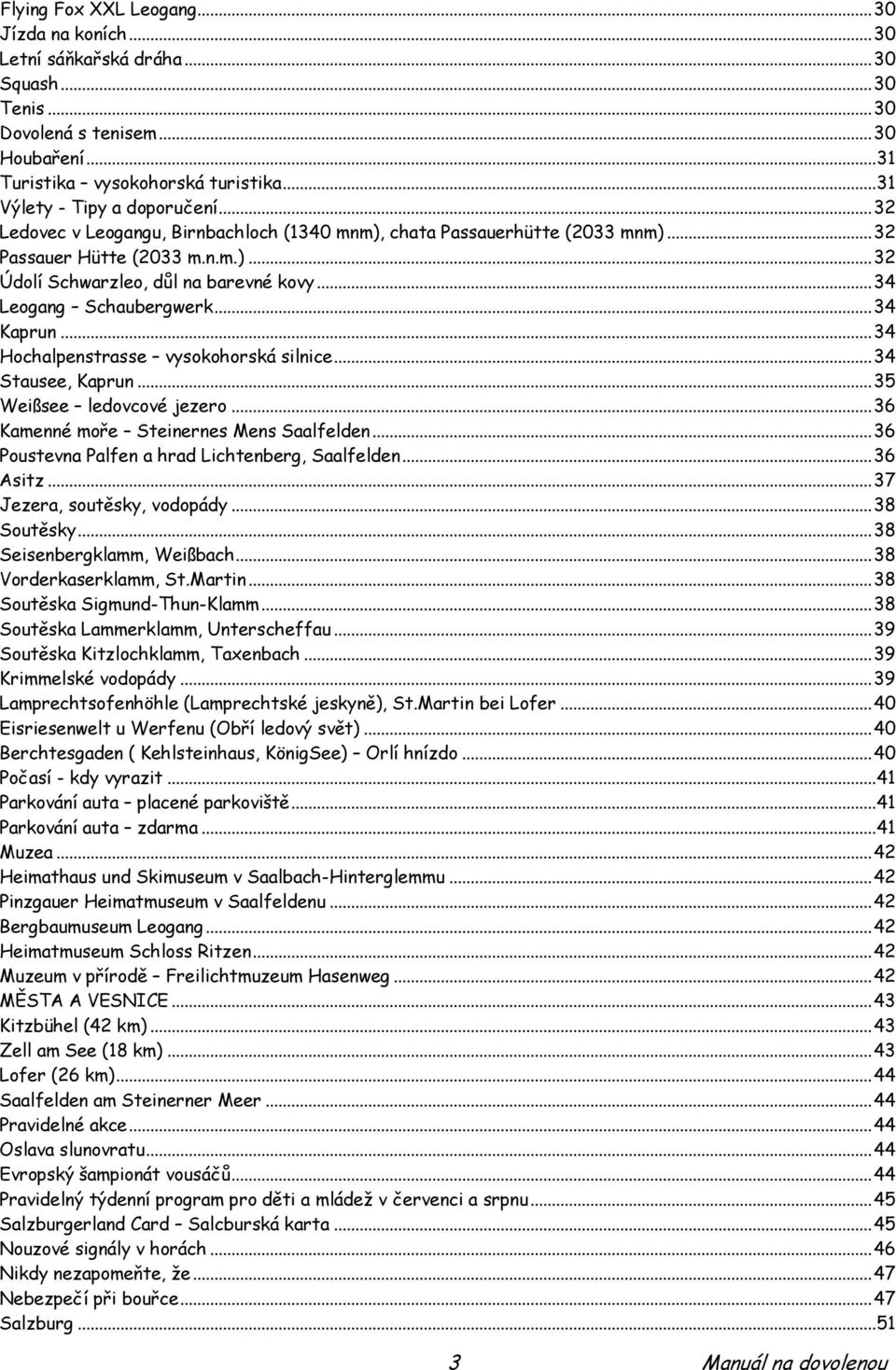 .. 34 Leogang Schaubergwerk... 34 Kaprun... 34 Hochalpenstrasse vysokohorská silnice... 34 Stausee, Kaprun... 35 Weißsee ledovcové jezero... 36 Kamenné moře Steinernes Mens Saalfelden.