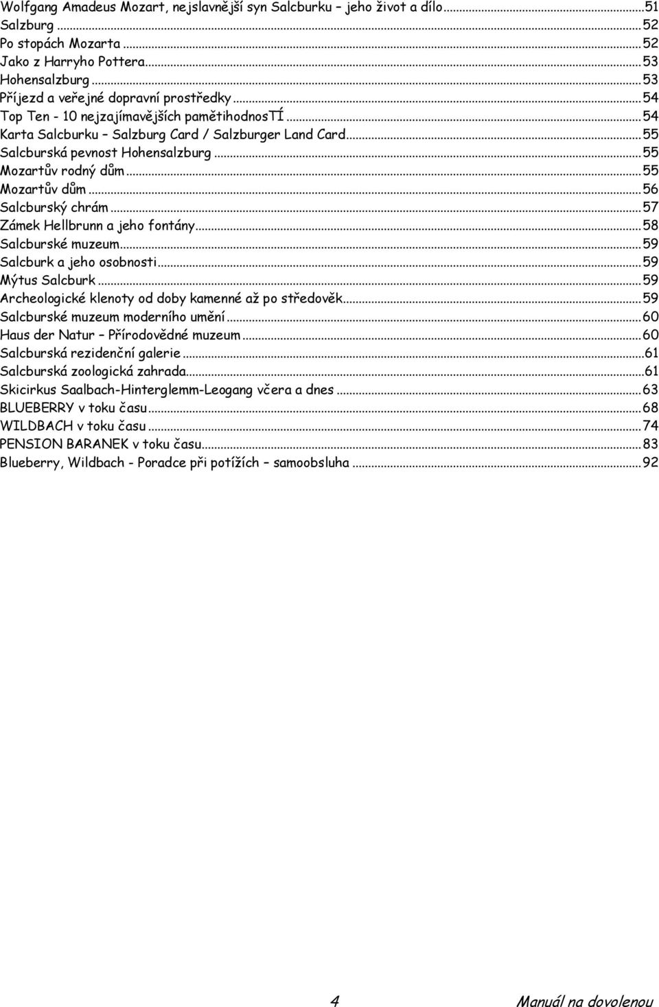 .. 55 Mozartův rodný dům... 55 Mozartův dům... 56 Salcburský chrám... 57 Zámek Hellbrunn a jeho fontány... 58 Salcburské muzeum... 59 Salcburk a jeho osobnosti... 59 Mýtus Salcburk.