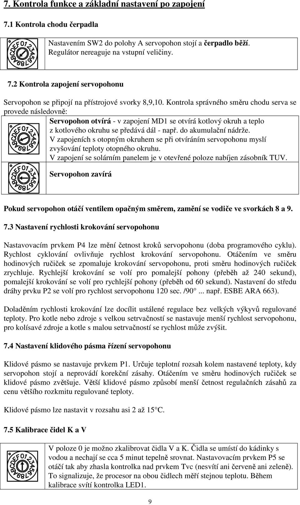 V zapojeních s otopným okruhem se při otvíráním servopohonu myslí zvyšování teploty otopného okruhu. V zapojení se solárním panelem je v otevřené poloze nabíjen zásobník TUV.