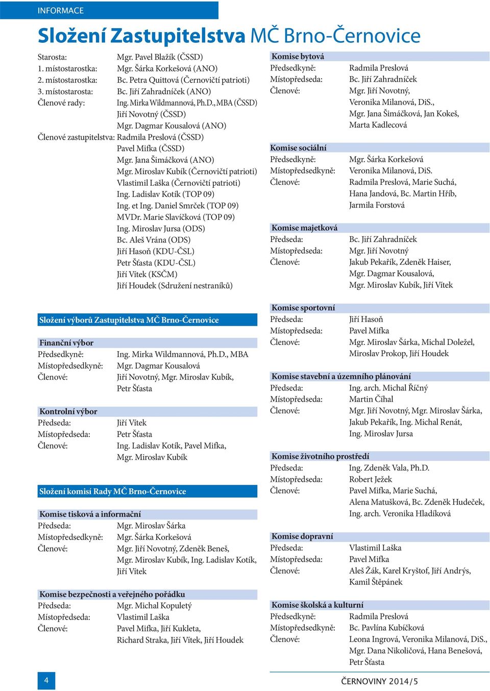 Dagmar Kousalová (ANO) Členové zastupitelstva: Radmila Preslová (ČSSD) Pavel Mifka (ČSSD) Mgr. Jana Šimáčková (ANO) Mgr. Miroslav Kubík (Černovičtí patrioti) Vlastimil Laška (Černovičtí patrioti) Ing.