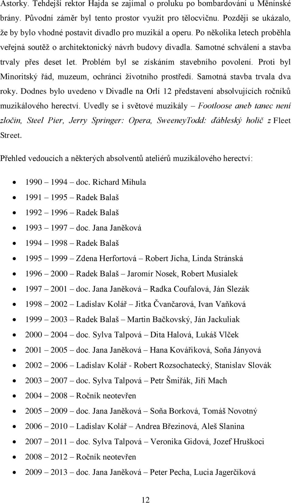 Samotné schválení a stavba trvaly přes deset let. Problém byl se získáním stavebního povolení. Proti byl Minoritský řád, muzeum, ochránci životního prostředí. Samotná stavba trvala dva roky.