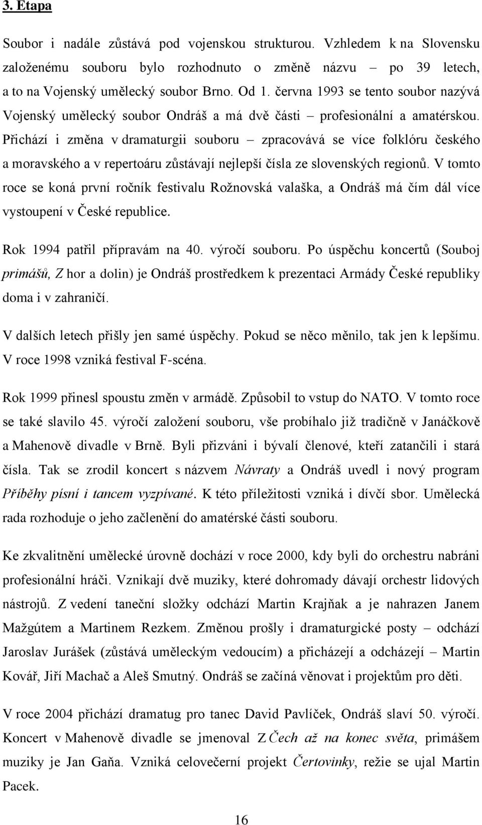 Přichází i změna v dramaturgii souboru zpracovává se více folklóru českého a moravského a v repertoáru zůstávají nejlepší čísla ze slovenských regionů.