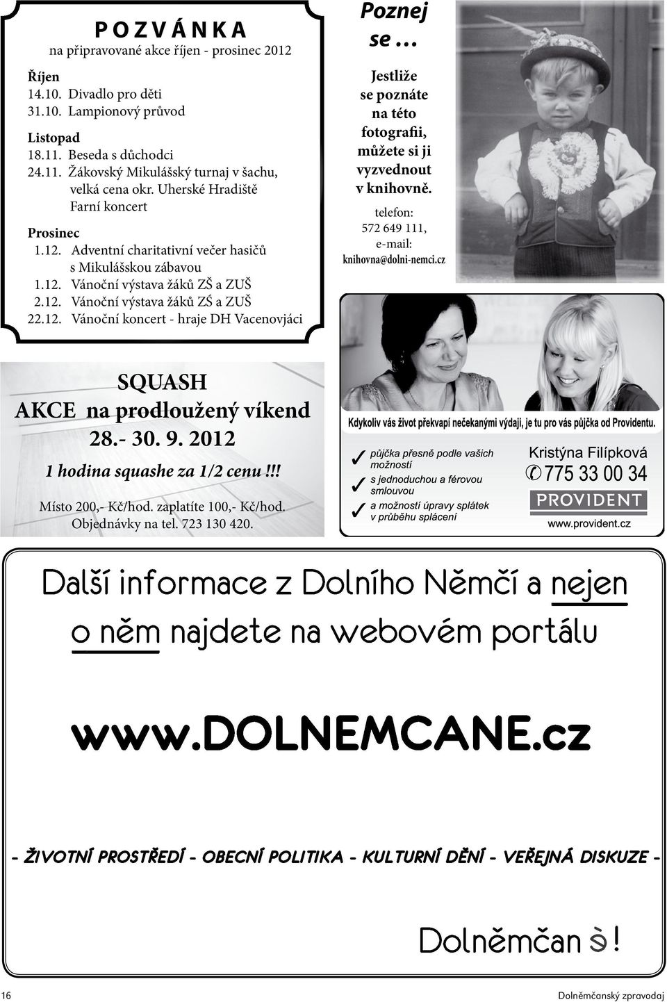 telefon: 572 649 111, e-mail: knihovna@dolni-nemci.cz SQUASH AKCE na prodloužený víkend 28.- 30. 9. 2012 1 hodina squashe za 1/2 cenu!!! Místo 200,- Kč/hod. zaplatíte 100,- Kč/hod. Objednávky na tel.