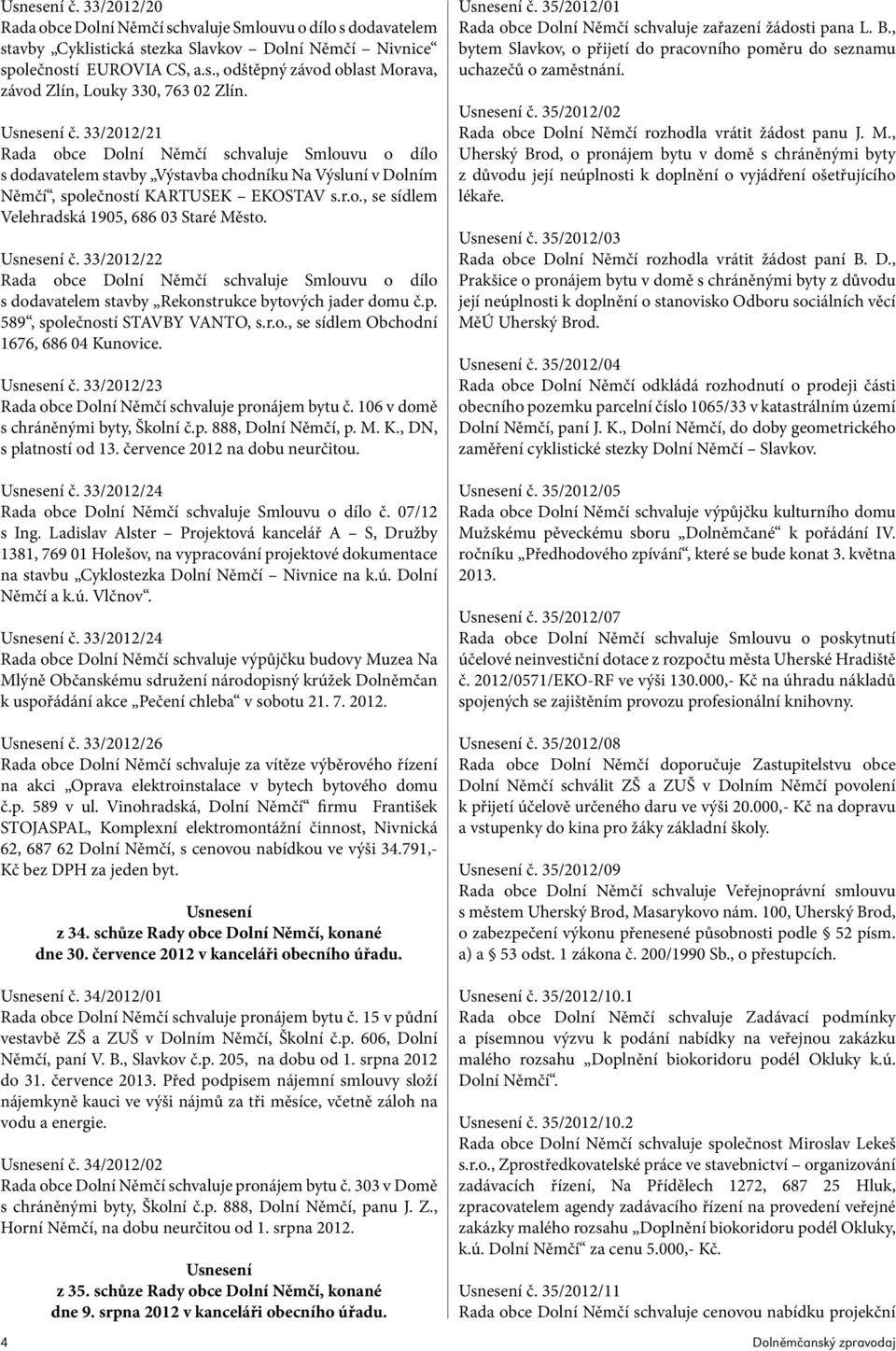 Usnesení č. 33/2012/22 Rada obce Dolní Němčí schvaluje Smlouvu o dílo s dodavatelem stavby Rekonstrukce bytových jader domu č.p. 589, společností STAVBY VANTO, s.r.o., se sídlem Obchodní 1676, 686 04 Kunovice.