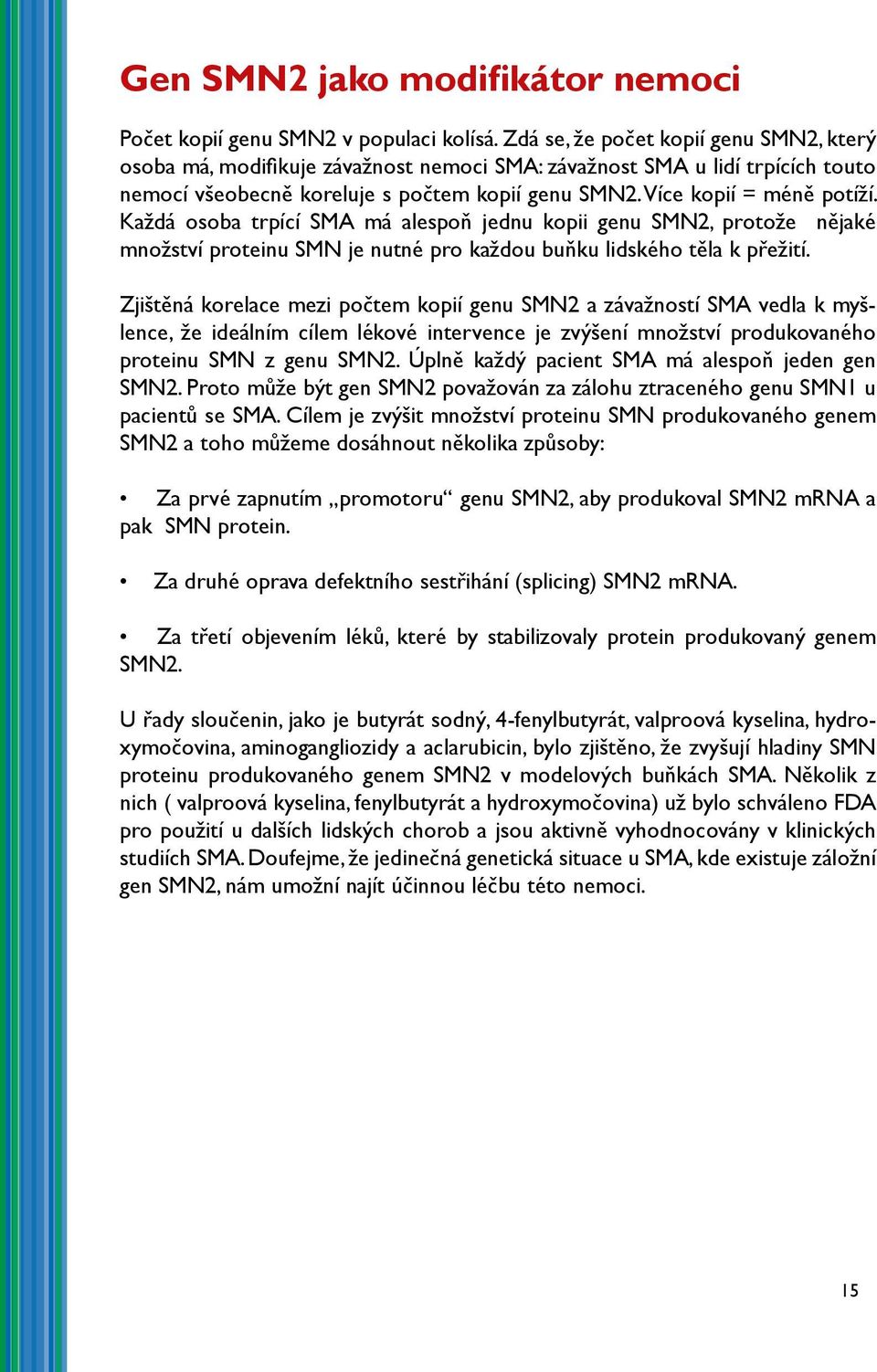 Každá osoba trpící SMA má alespoň jednu kopii genu SMN2, protože nějaké množství proteinu SMN je nutné pro každou buňku lidského těla k přežití.