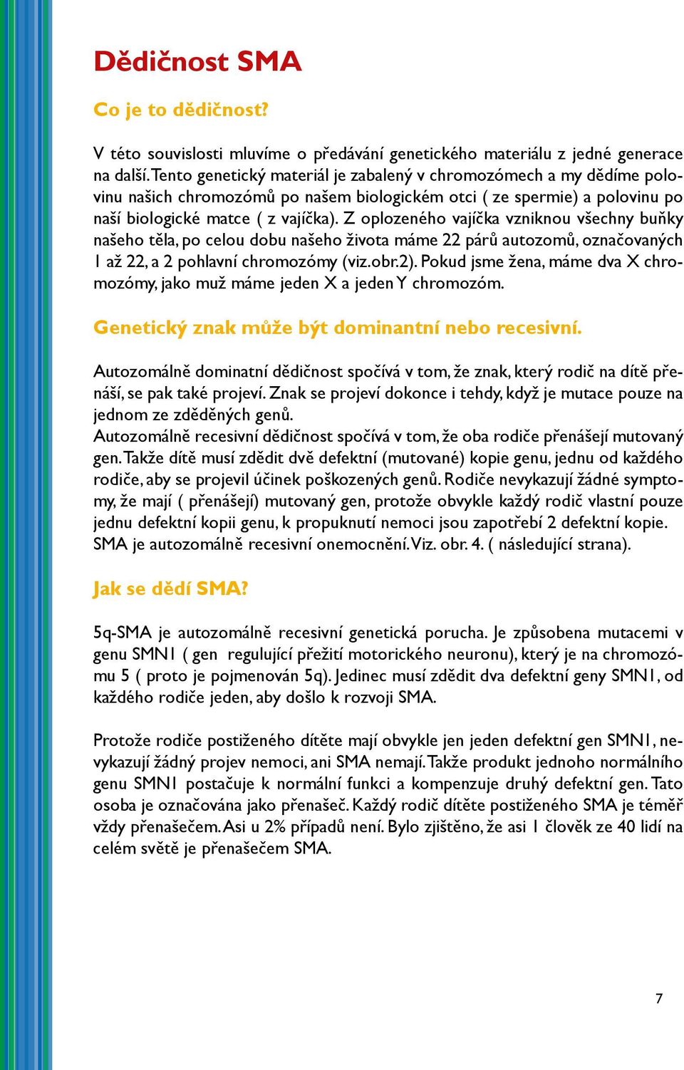 Z oplozeného vajíčka vzniknou všechny buňky našeho těla, po celou dobu našeho života máme 22 párů autozomů, označovaných 1 až 22, a 2 pohlavní chromozómy (viz.obr.2).