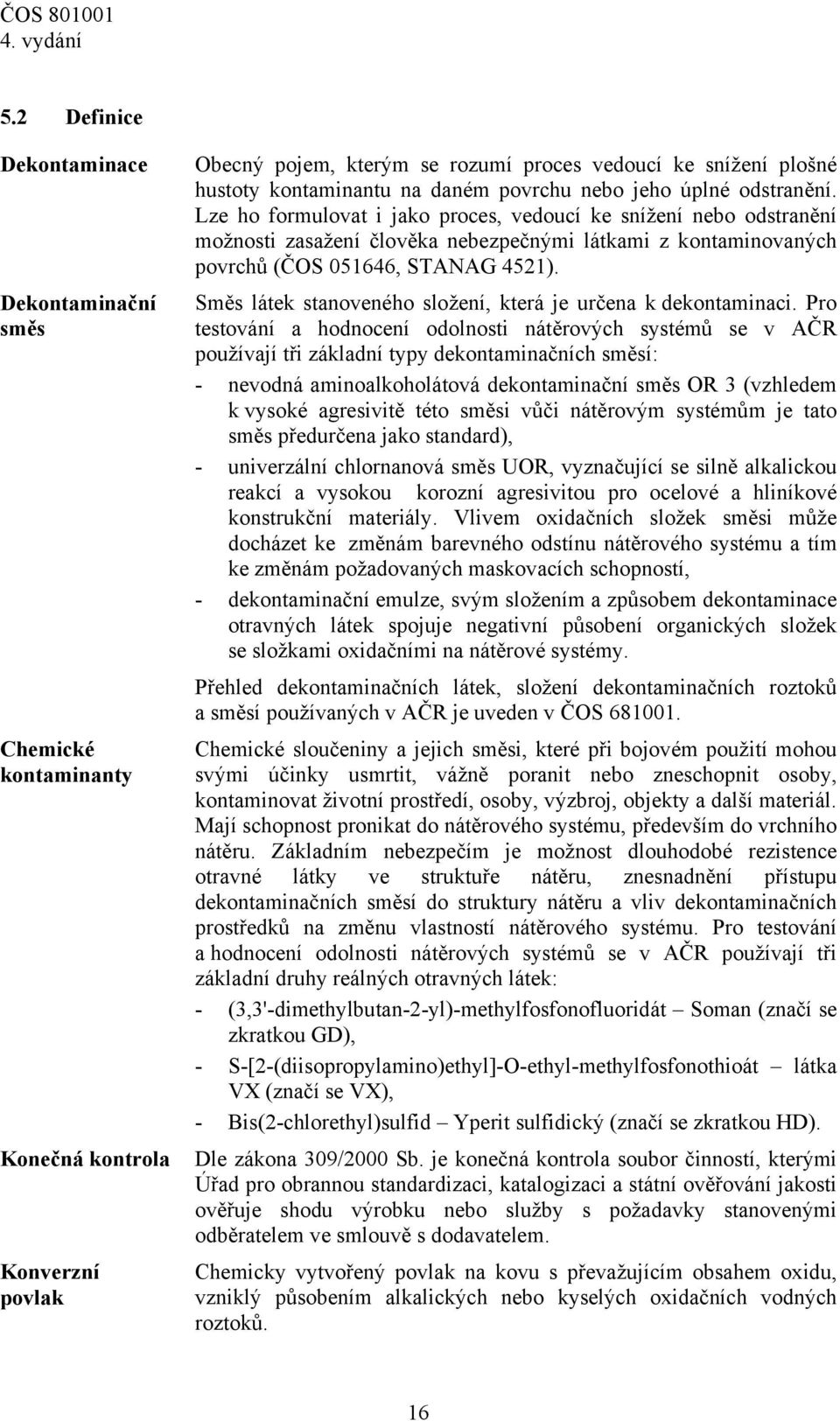 Lze ho formulovat i jako proces, vedoucí ke snížení nebo odstranění možnosti zasažení člověka nebezpečnými látkami z kontaminovaných povrchů (ČOS 051646, STANAG 4521).