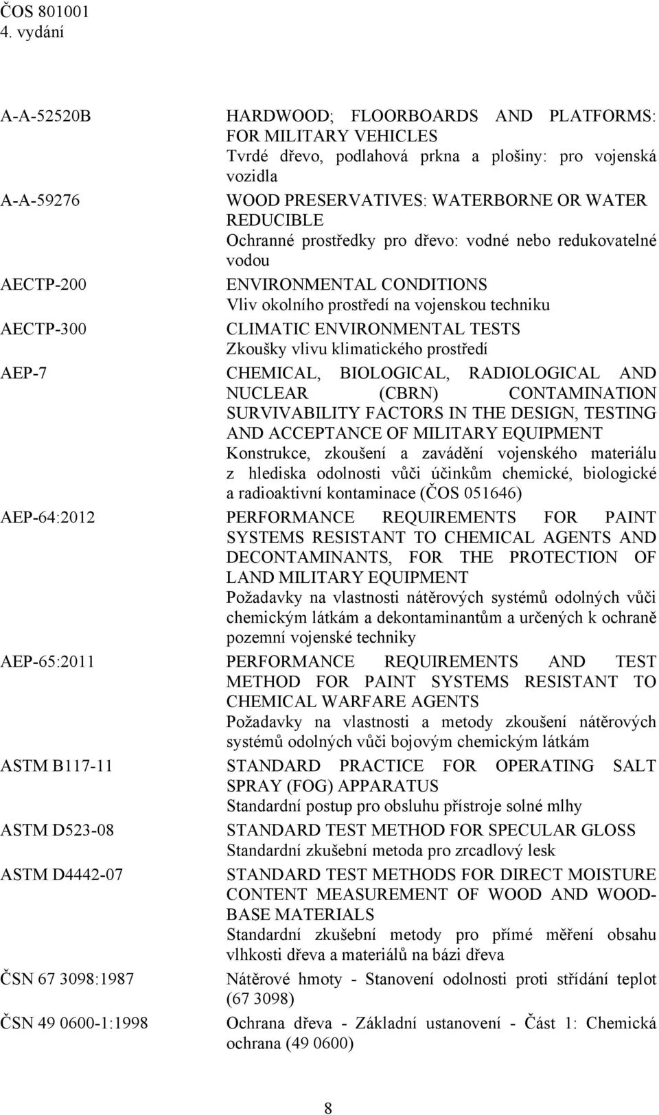 prostředí AEP-7 CHEMICAL, BIOLOGICAL, RADIOLOGICAL AND NUCLEAR (CBRN) CONTAMINATION SURVIVABILITY FACTORS IN THE DESIGN, TESTING AND ACCEPTANCE OF MILITARY EQUIPMENT Konstrukce, zkoušení a zavádění