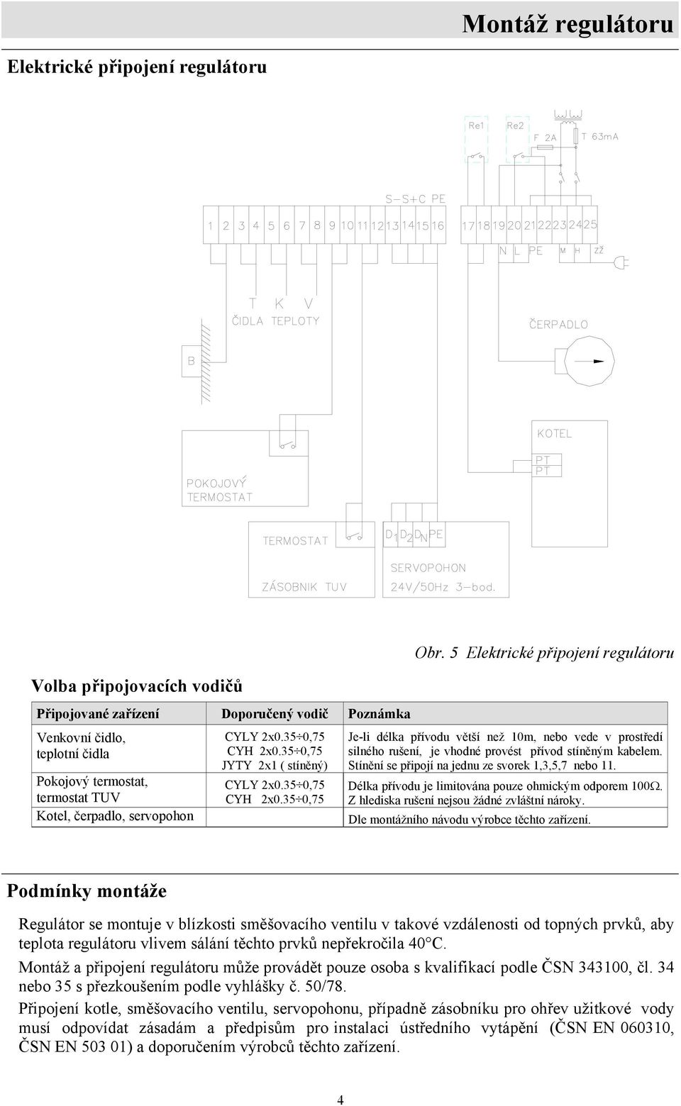 5 Elektrické připojení regulátoru Je-li délka přívodu větší než 10m, nebo vede v prostředí silného rušení, je vhodné provést přívod stíněným kabelem.