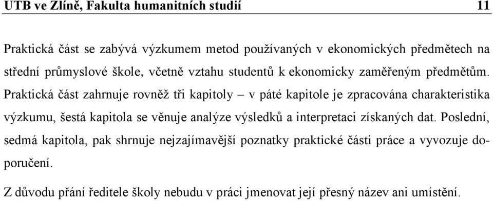 Praktická část zahrnuje rovněţ tři kapitoly v páté kapitole je zpracována charakteristika výzkumu, šestá kapitola se věnuje analýze výsledků a