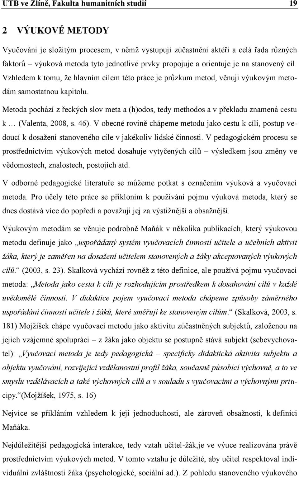 Metoda pochází z řeckých slov meta a (h)odos, tedy methodos a v překladu znamená cestu k (Valenta, 2008, s. 46).