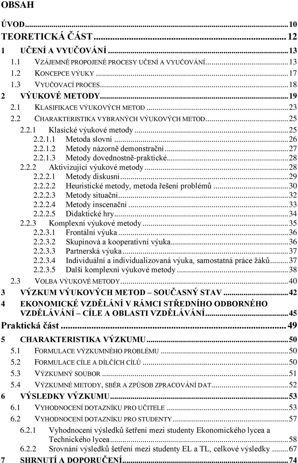 .. 28 2.2.2 Aktivizující výukové metody... 28 2.2.2.1 Metody diskusní... 29 2.2.2.2 Heuristické metody, metoda řešení problémů... 30 2.2.2.3 Metody situační... 32 2.2.2.4 Metody inscenační... 33 2.2.2.5 Didaktické hry.