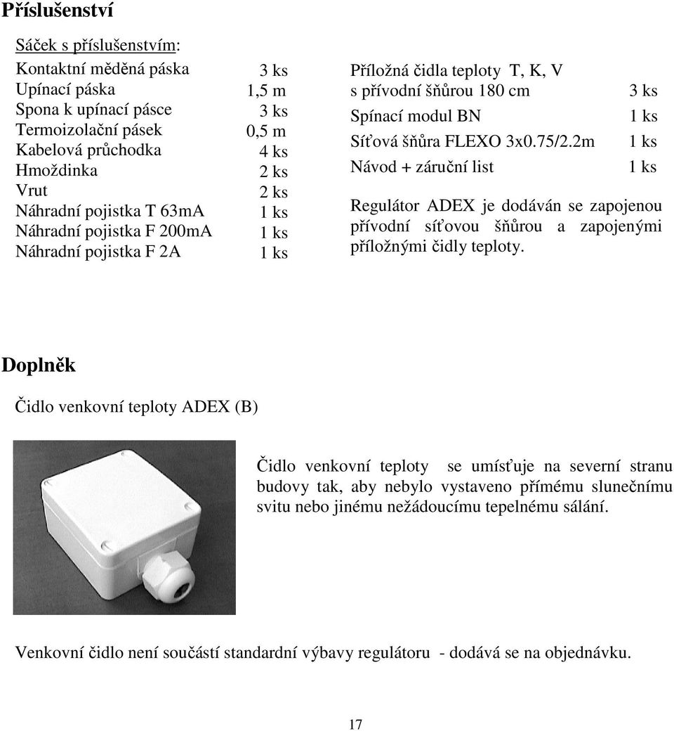 2m Návod + záruční list 3 ks 1 ks 1 ks 1 ks Regulátor ADEX je dodáván se zapojenou přívodní síťovou šňůrou a zapojenými příložnými čidly teploty.