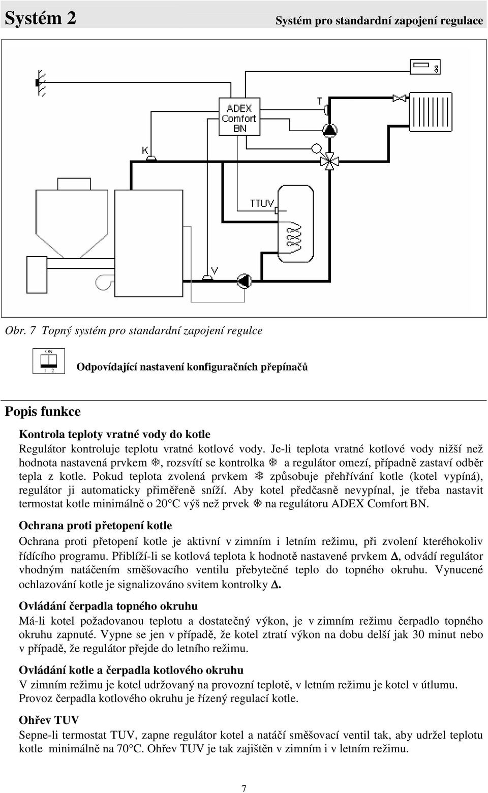 vody. Je-li teplota vratné kotlové vody nižší než hodnota nastavená prvkem, rozsvítí se kontrolka a regulátor omezí, případně zastaví odběr tepla z kotle.