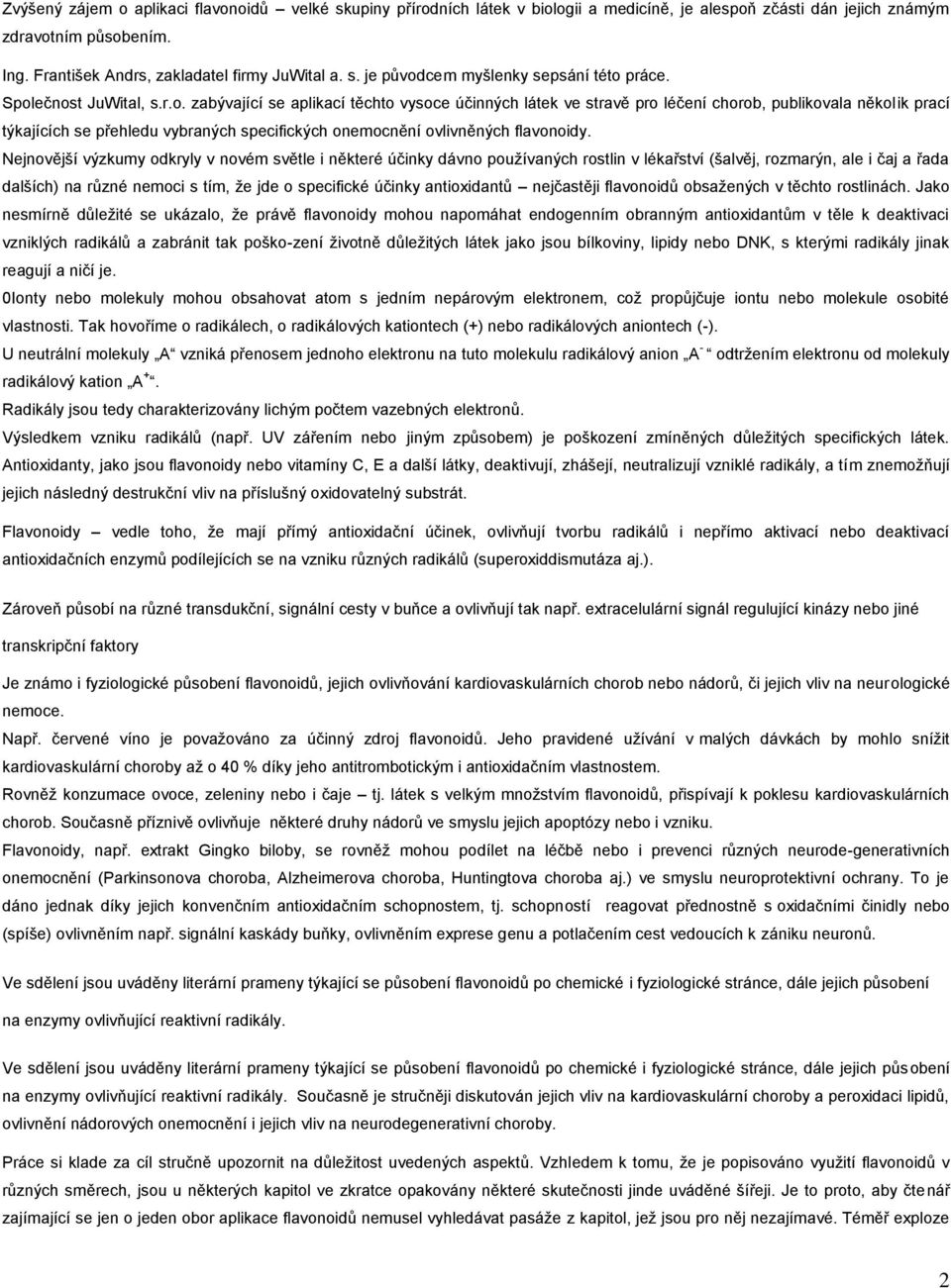 Nejnovější výzkumy odkryly v novém světle i některé účinky dávno používaných rostlin v lékařství (šalvěj, rozmarýn, ale i čaj a řada dalších) na různé nemoci s tím, že jde o specifické účinky