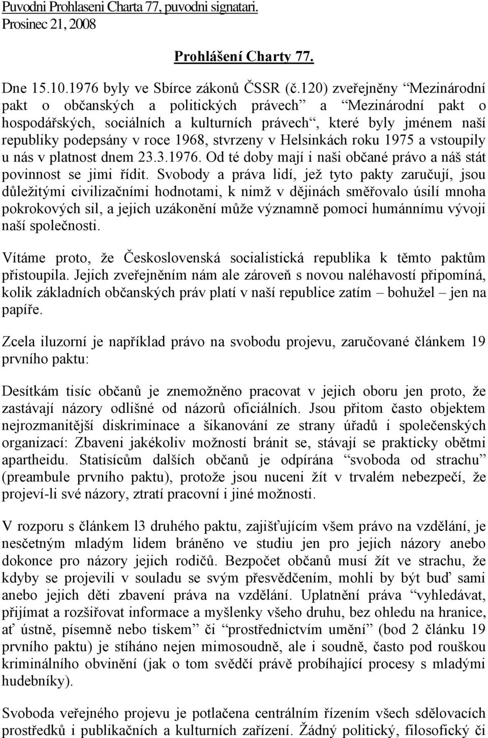 stvrzeny v Helsinkách roku 1975 a vstoupily u nás v platnost dnem 23.3.1976. Od té doby mají i naši občané právo a náš stát povinnost se jimi řídit.