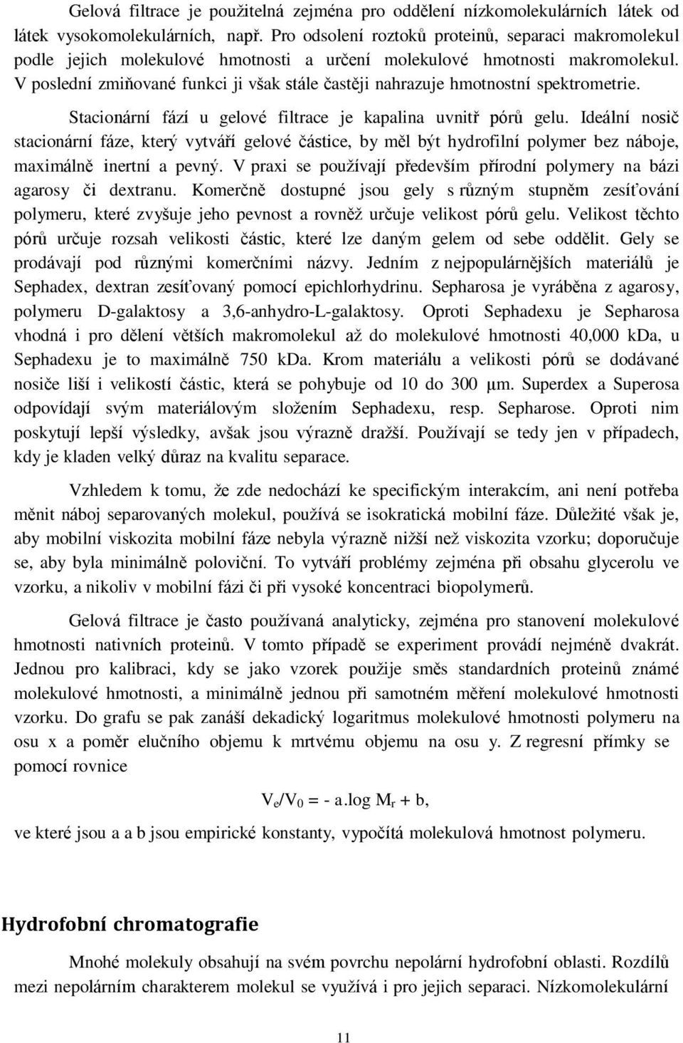 V poslední zmiňované funkci ji však stále častěji nahrazuje hmotnostní spektrometrie. Stacionární fází u gelové filtrace je kapalina uvnitř pórů gelu.