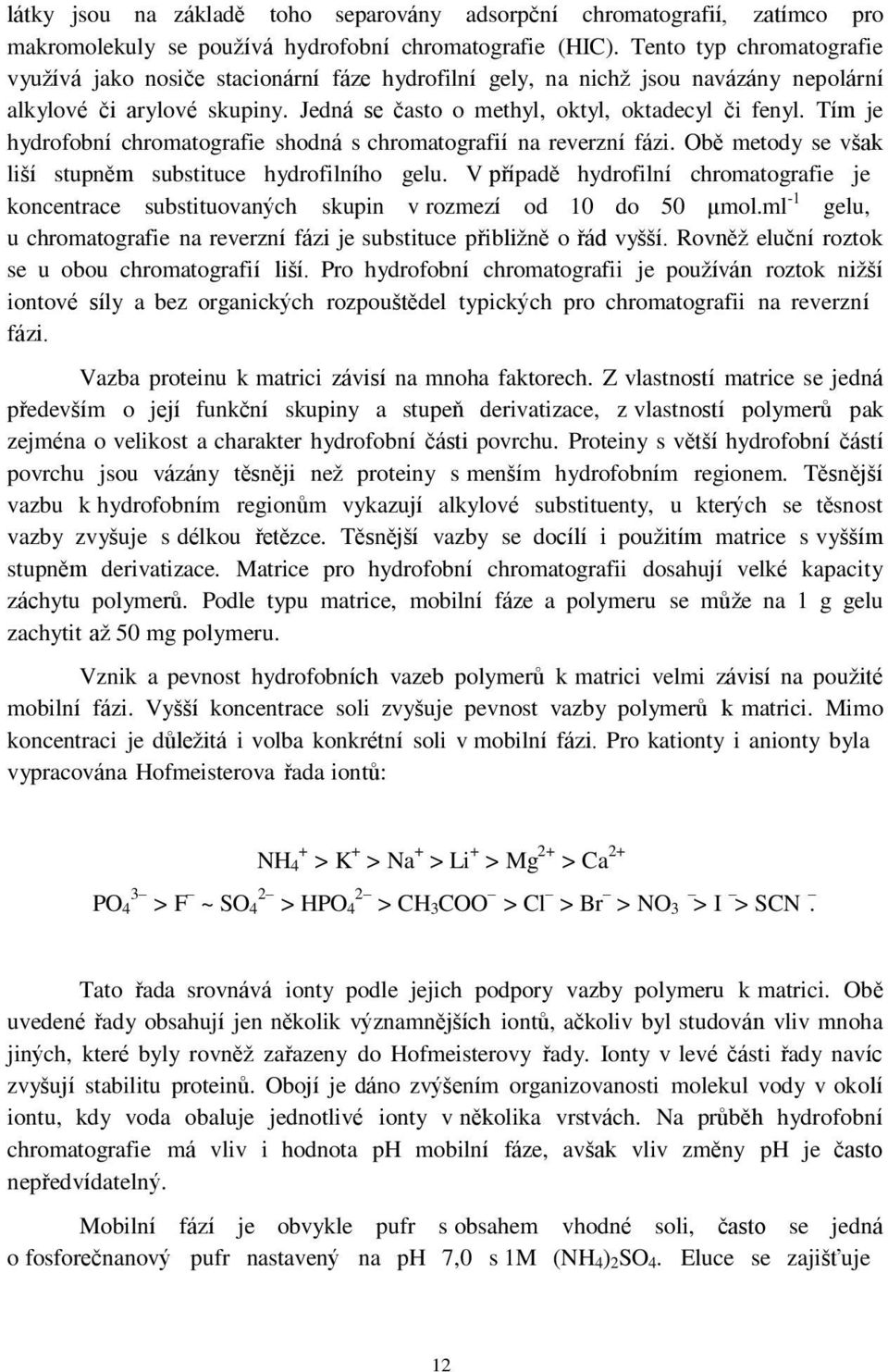 Tím je hydrofobní chromatografie shodná s chromatografií na reverzní fázi. Obě metody se však liší stupněm substituce hydrofilního gelu.