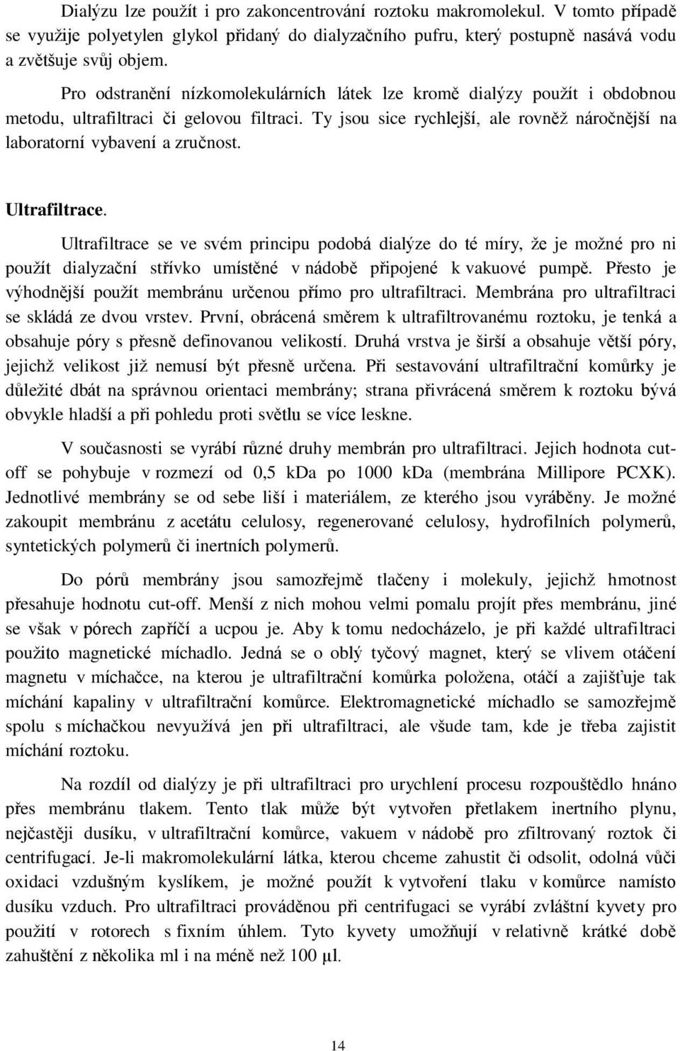 Ultrafiltrace. Ultrafiltrace se ve svém principu podobá dialýze do té míry, že je možné pro ni použít dialyzační střívko umístěné v nádobě připojené k vakuové pumpě.