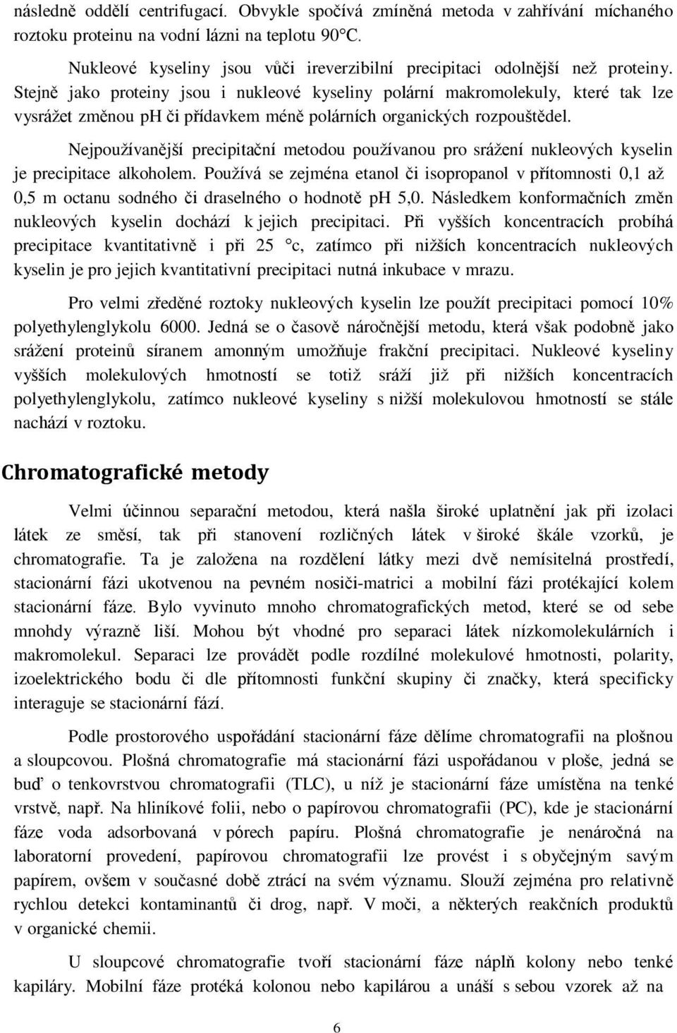 Stejně jako proteiny jsou i nukleové kyseliny polární makromolekuly, které tak lze vysrážet změnou ph či přídavkem méně polárních organických rozpouštědel.