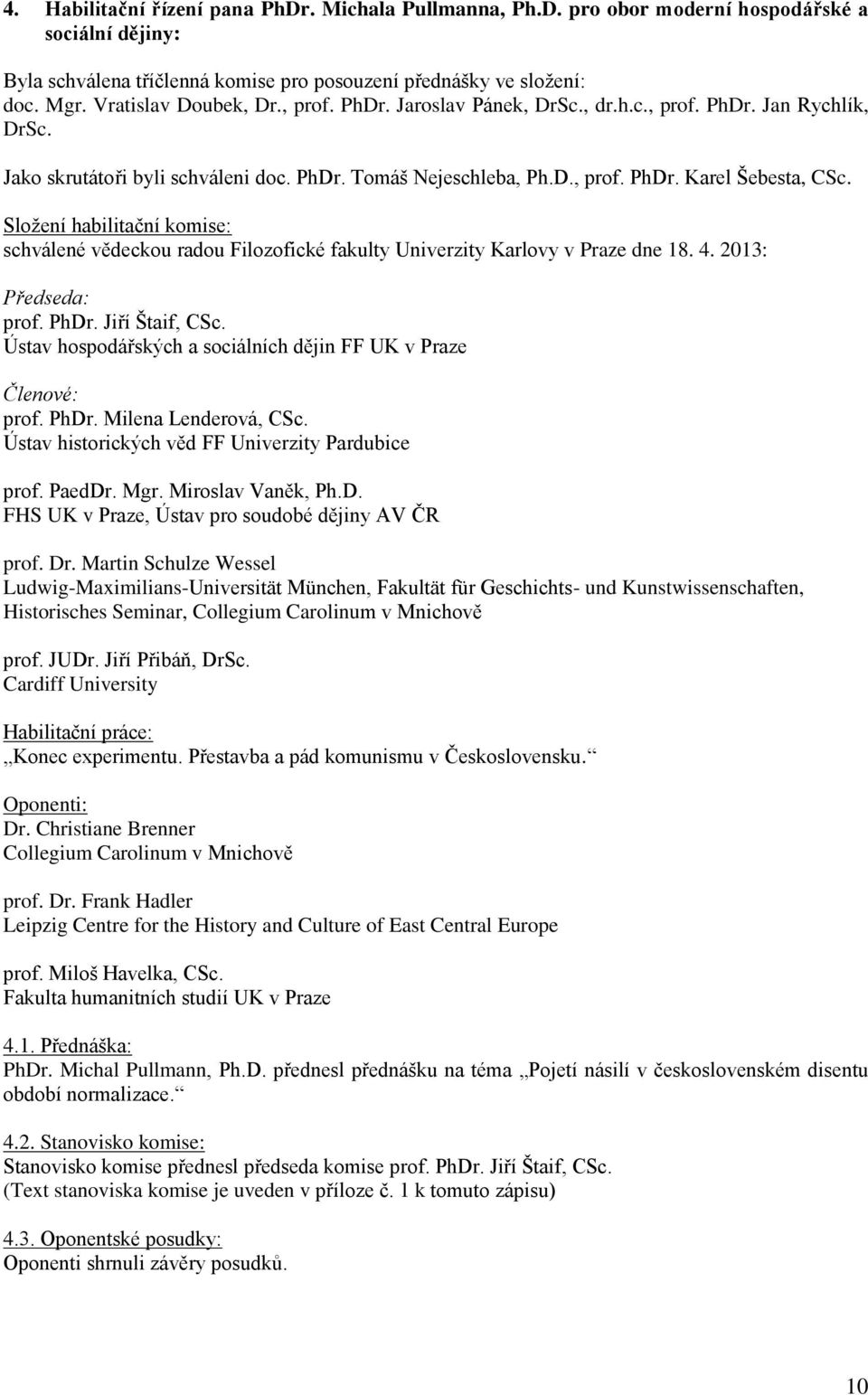 Složení habilitační komise: schválené vědeckou radou Filozofické fakulty Univerzity Karlovy v Praze dne 18. 4. 2013: Předseda: prof. PhDr. Jiří Štaif, CSc.