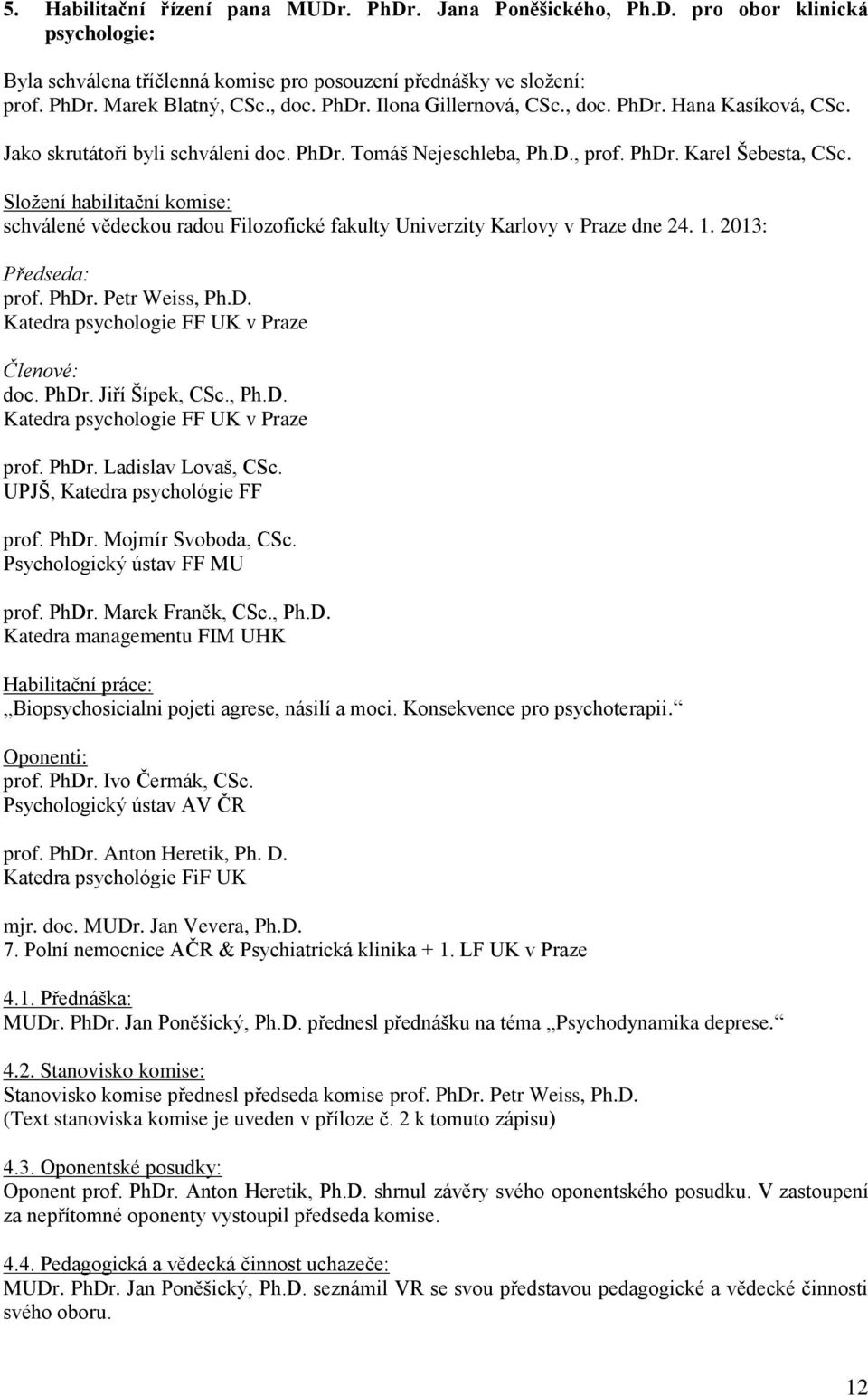 Složení habilitační komise: schválené vědeckou radou Filozofické fakulty Univerzity Karlovy v Praze dne 24. 1. 2013: Předseda: prof. PhDr. Petr Weiss, Ph.D. Katedra psychologie FF UK v Praze Členové: doc.